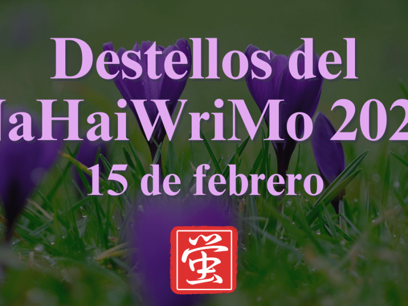Destellos del NaHaiWriMo 2026: Resumen del 15 de&nbsp;febrero