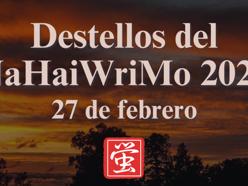 Destellos del NaHaiWriMo 2026: Resumen del 27 de&nbsp;febrero